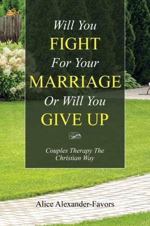 Will You Fight for Your Marriage or Will You Give Up: Couples Therapy the Christian Way de Alice Alexander-Favors