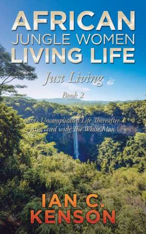 African Jungle Women Living Life Just Living Book 2 de Ian C. Kenson