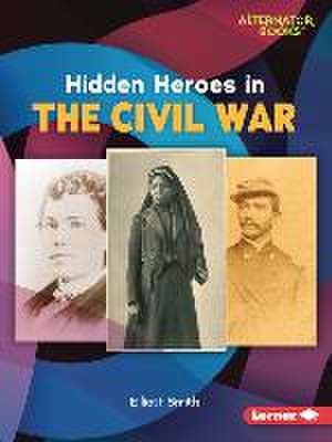 Hidden Heroes in the Civil War de Elliott Smith