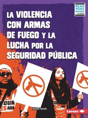 La Violencia Con Armas de Fuego Y La Lucha Por La Seguridad Pública (Gun Violence and the Fight for Public Safety) de Elliott Smith