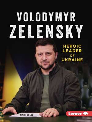 Volodymyr Zelensky: Heroic Leader of Ukraine de Mari Bolte