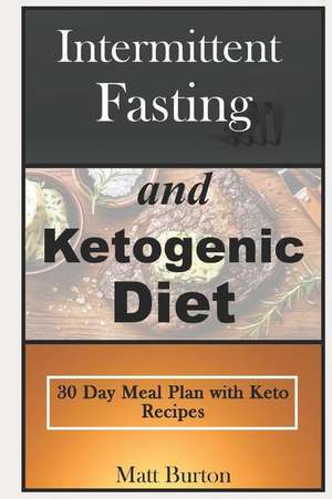 Intermittent Fasting and Ketogenic Diet: 30 Day Meal Plan with Keto Recipes de Matt Burton