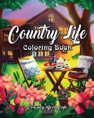 Country Life: A Coloring Book for Adults Featuring Charming Farm Scenes and Animals, Beautiful Country Landscapes and Relaxing Flora de Coloring Book Cafe