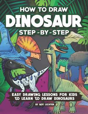 How to Draw Dinosaur Step-By-Step: Easy Drawing Lessons for Kids to Learn to Draw Dinosaurs de Roy Lichter