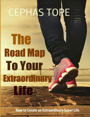 The Road Map to Your Extraordinary Life: How to Create an Extraordinary Super Life de Cephas Tope