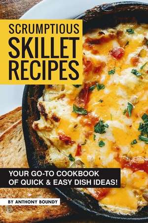 Scrumptious Skillet Recipes: Your Go-To Cookbook of Quick & Easy Dish Ideas! de Anthony Boundy