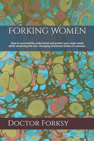 Forking Women: How to Successfully Understand and Protect Your Male Needs While Balancing the Ever Changing Emotional Needs of a Woma de Doctor Forksy