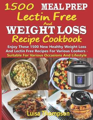 1500 Meal Prep Lectin Free and Weight Loss Recipe Cookbook: Enjoy These 1500 New Healthy Weight Loss and Lectin Free Recipes for Various Cookers - Sui de Luisa Thompson