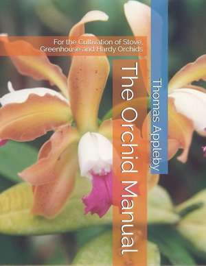 The Orchid Manual: For the Cultivation of Stove, Greenhouse and Hardy Orchids de Thomas Appleby