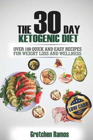 The 30 Day Ketogenic Diet: Over 100 Quick and Easy Recipes for Weight Loss and Wellness de Gretchen Ramos