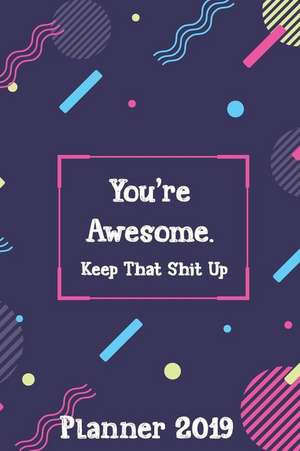 You're Awesome. Keep That Shit Up: Planner 2019 de Bailey Joel