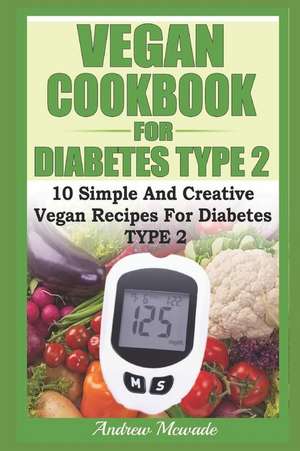 Vegan Cookbook for Diabetes Type 2: 10 Simple and Creative Vegan Recipes for Diabetes Type 2 de Andrew McWade