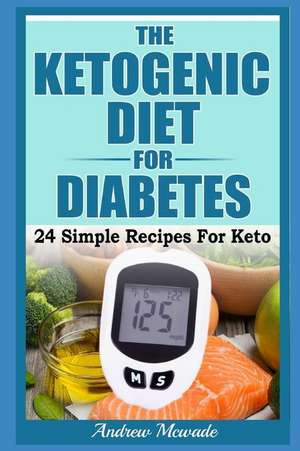 The Ketogenic Diet for Diabetes: 24 Simple Recipes for Keto de Andrew McWade