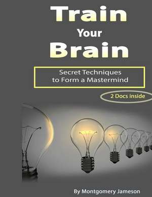 Train Your Brain: Secret Techniques to Form a MasterMind de Montgomery Jameson