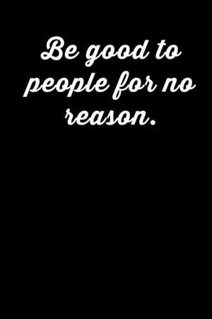 Be Good to People for No Reason: Motivational Journal 110 Pages, Lined, 6 X 9 de Daily Notebooks