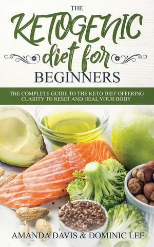 The Ketogenic Diet for Beginners: The Complete Guide to the Keto Diet Offering Clarity to Reset and Heal Your Body de Dominic Lee