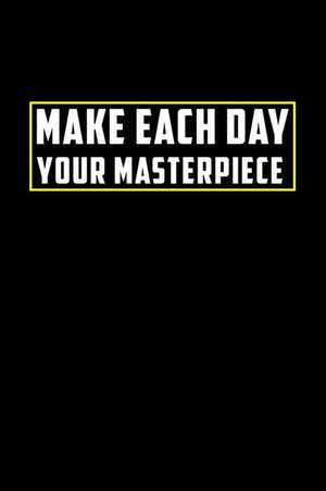 Make Each Day Your Masterpiece: Motivational Journal 110 Pages, Lined, 6 X 9 de Daily Notebooks