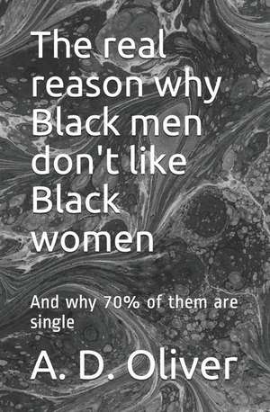 The Real Reason Why Black Men Don't Like Black Women: And Why 70% of Them Are Single de A. D. Oliver