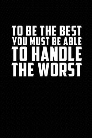 To Be the Best You Must Be Able to Handle the Worst: Motivational Journal 110 Pages, Lined, 6 X 9 de Daily Notebooks