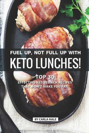 Fuel Up, Not Full Up with Keto Lunches!: Top 30 Effective Keto Lunch Recipes That Won de Carla Hale