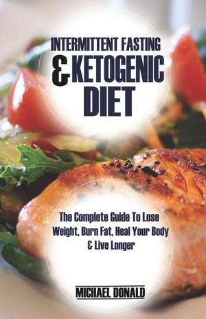 Intermittent Fasting & Ketogenic Diet: The Complete Guide to Lose Weight, Burn Fat, Heal Your Body & Live Longer de Michael Donald