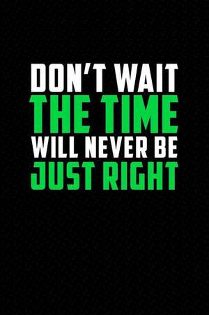 Dont Wait the Time Will Never Be Just Right: Motivational Journal 110 Pages, Lined, 6 X 9 de Daily Notebooks