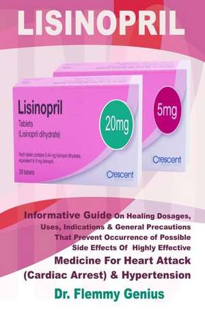 Lisinopril: Informative Guide on Healing Dosages, Uses, Indications & Precautions That Prevent Occurrence of Possible Side Effects de Flemmy Genius