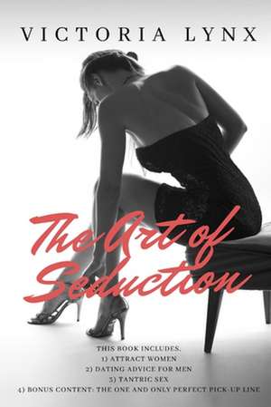 The Art of Seduction: 3-Manuscript - Attract Women ] Dating Advice for Men + Tantric Sex + Bonus Content: The One and Only Perfect Pick-Up L de Victoria Lynx