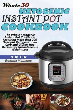 Whole30 Ketogenic Instant Pot Cookbook: The Whole Ketogenic Instant Pot Cookbook Featuring More Than 200 Delicious Ketogenic, Low Carb and Gluten-Free de Deanna Williams