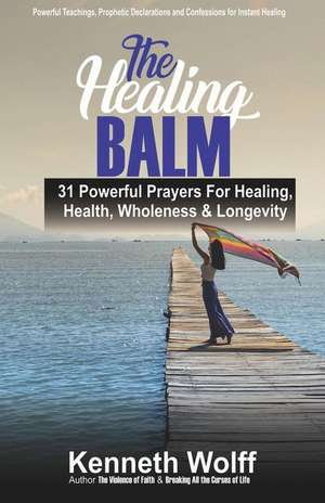 The Healing Balm: 31 Powerful Prayers for Healing, Health, Wholeness & Longevity de Kenneth Wolff