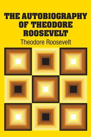 The Autobiography of Theodore Roosevelt de Theodore Roosevelt