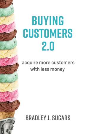 Buying Customers 2.0: Acquire More Customers with Less Money, Fixed Errata and Content Improvements de Brad Sugars