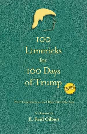 100 Limericks for 100 Days of Trump de E. Reid Gilbert