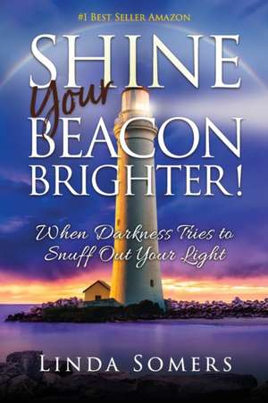 Shine your Beacon Brighter!: When Darkness Tries to Snuff Out Your Light de Linda Somers