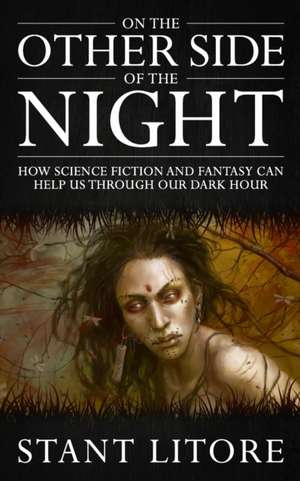 On the Other Side of the Night: How Science Fiction and Fantasy Can Help Us Through Our Dark Hour de Stant Litore