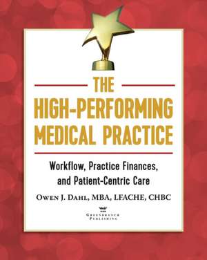 The High-Performing Medical Practice: Workflow, Practice Finances, and Patient-Centric Care de Owen J. Dahl