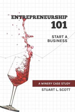 Entrepreneurship 101: Start a Business: A winery case study de Stuart L. Scott