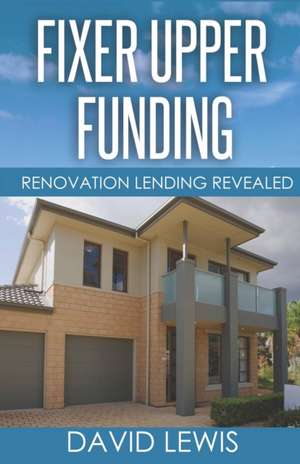 Fixer Upper Funding: Renovation Lending Revealed de David Lewis