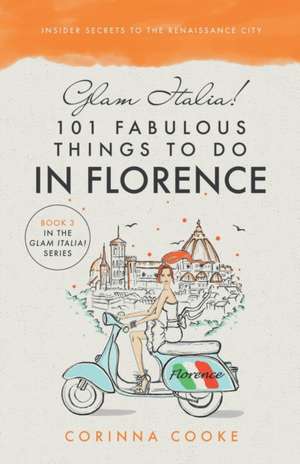 Glam Italia! 101 Fabulous Things To Do In Florence: Insider Secrets To The Renaissance City de Corinna Cooke