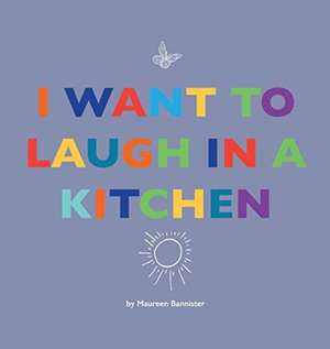 I Want to Laugh in a Kitchen de Maureen Bannister