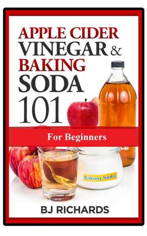 Apple Cider Vinegar & Baking Soda 101 for Beginners de Bj Richards