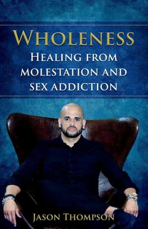 Wholeness: Healing from Molestation and Sex Addiction de Jason Thompson