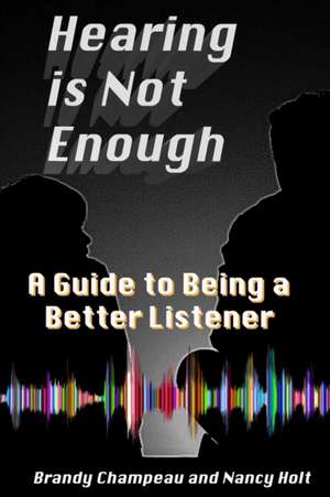 Hearing is Not Enough: A Guide to Being a Better Listener de Nancy Holt