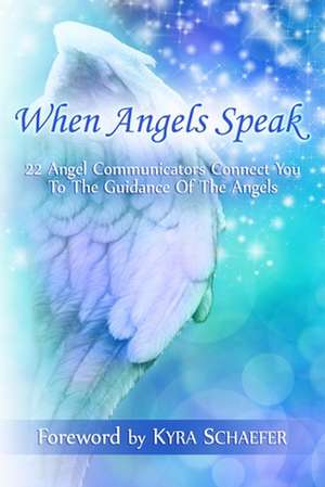 When Angels Speak: 22 Angel Communicators Connect You To The Guidance Of The Angels de Kyra Schaefer