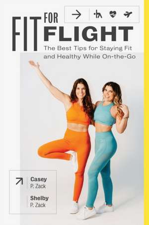 Fit for Flight: The Best Tips for Staying Fit & Healthy While On-the-Go de Shelby P. Zack