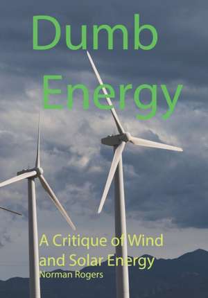 Dumb Energy: A Critique of Wind and Solar Energy de Norman Rogers