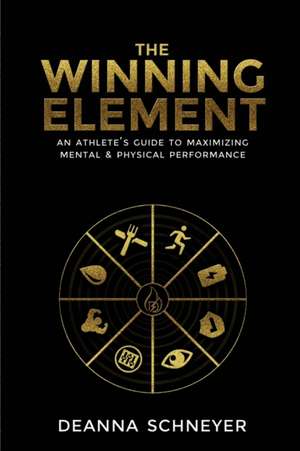 The Winning Element: An Athlete's Guide to Maximizing Mental & Physical Performa de Deanna Schneyer