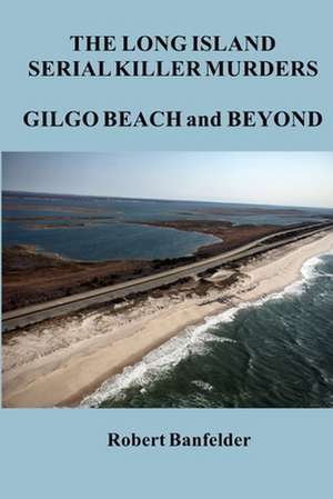 The Long Island Serial Killer Murders Gilgo Beach and Beyond de Robert Banfelder