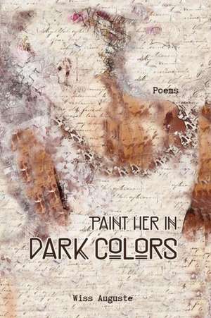 Paint Her in Dark Colors: Poems de Wiss Auguste