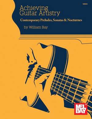 Achieving Guitar Artistry-Contemporary Preludes, Sonatas & Nocturnes de William Bay